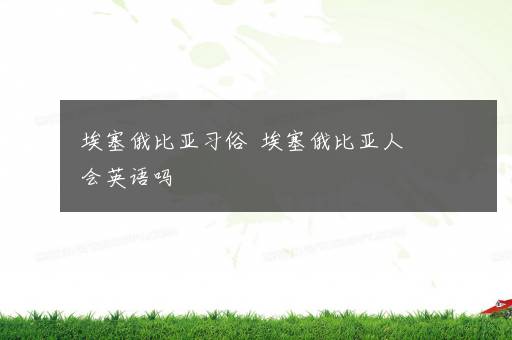 埃塞俄比亚习俗  埃塞俄比亚人会英语吗