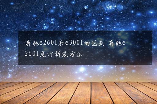 奔驰e260l和e300l的区别 奔驰e260l尾灯拆装方法