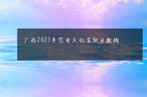 广西2023年艺考文化录取分数线