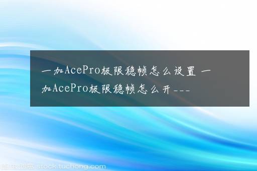 一加AcePro极限稳帧怎么设置 一加AcePro极限稳帧怎么开