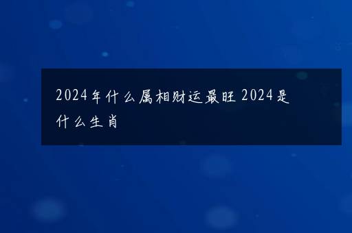 2024年什么属相财运最旺 2024是什么生肖