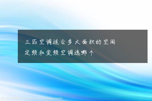 三匹空调适合多大面积的空间  定频和变频空调选哪个