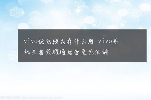 vivo低电模式有什么用  vivo手机王者荣耀通话音量无法调