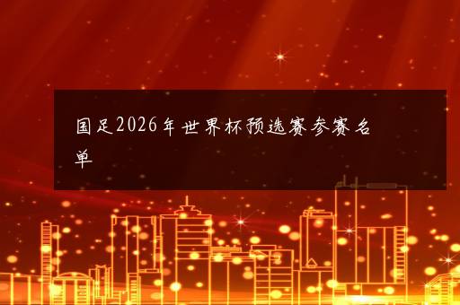 国足2026年世界杯预选赛参赛名单