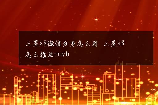 三星s8微信分身怎么用  三星s8怎么播放rmvb