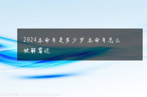 2024本命年是多少岁 本命年怎么破解霉运