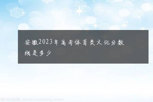 安徽2023年高考体育类文化分数线是多少