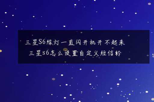 三星S6绿灯一直闪开机开不起来  三星s6怎么设置自定义短信铃声