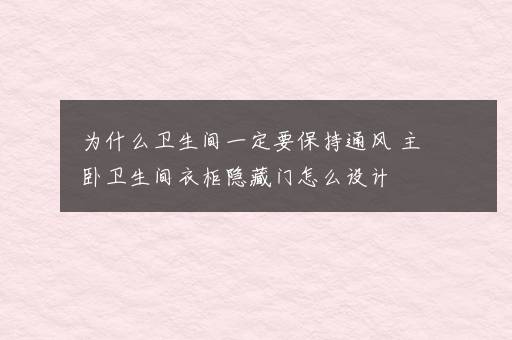 为什么卫生间一定要保持通风 主卧卫生间衣柜隐藏门怎么设计