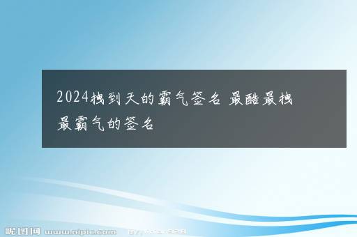 2024拽到天的霸气签名 最酷最拽最霸气的签名