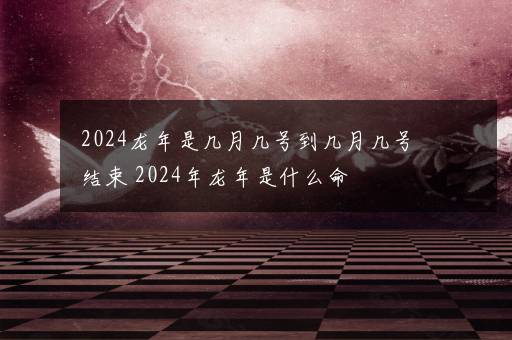 2024年为什么是青龙年 2024年青龙年是吉利的吗