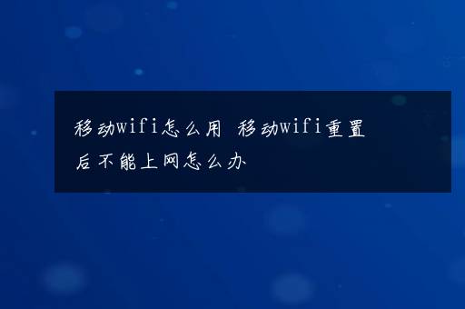 移动wifi怎么用  移动wifi重置后不能上网怎么办