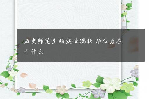 历史师范生的就业现状 毕业后在干什么