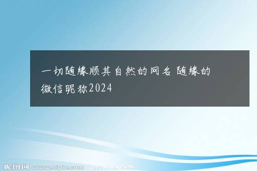 一切随缘顺其自然的网名 随缘的微信昵称2024