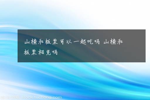 山楂和板栗可以一起吃吗 山楂和板栗相克吗