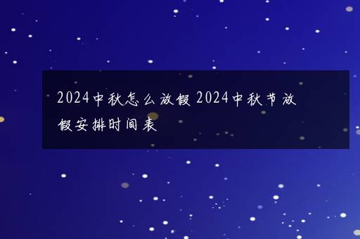 2024中秋怎么放假 2024中秋节放假安排时间表