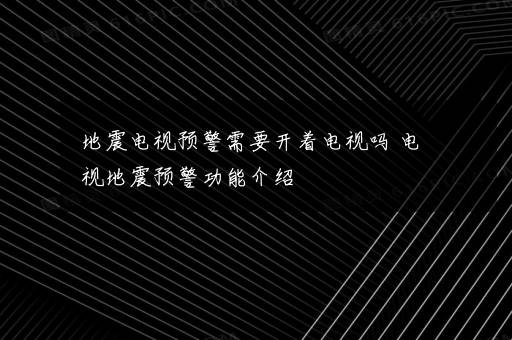 地震电视预警需要开着电视吗 电视地震预警功能介绍