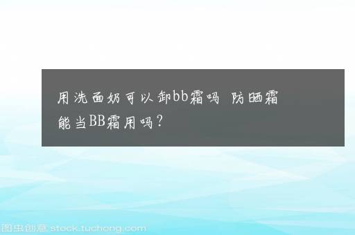 用洗面奶可以卸bb霜吗  防晒霜能当BB霜用吗？