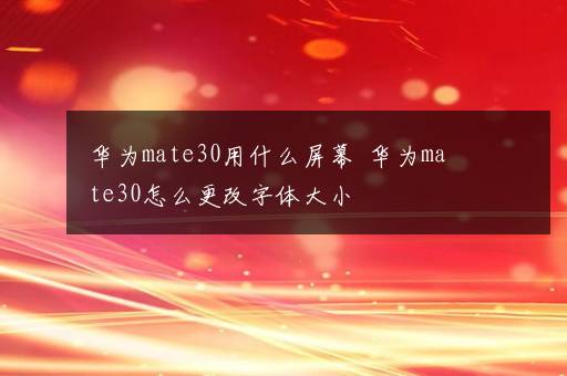 华为mate30用什么屏幕  华为mate30怎么更改字体大小