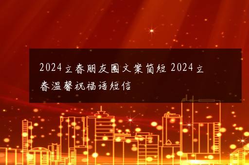 2024立春朋友圈文案简短 2024立春温馨祝福语短信