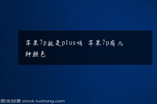 苹果7p就是plus吗  苹果7p有几种颜色