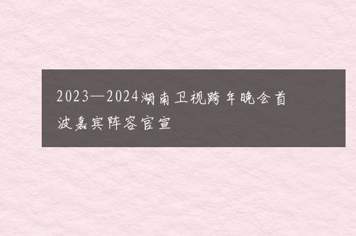 2023—2024湖南卫视跨年晚会首波嘉宾阵容官宣