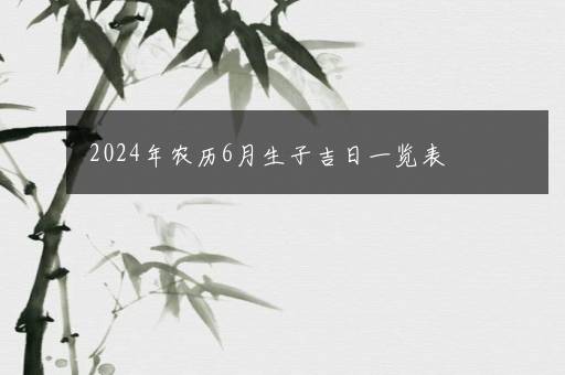 2024年农历6月生子吉日一览表