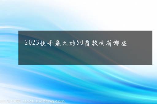 2023快手最火的50首歌曲有哪些