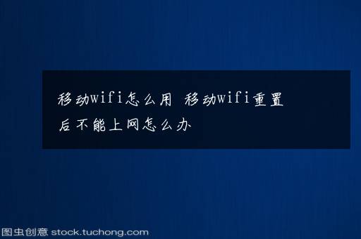 移动wifi怎么用  移动wifi重置后不能上网怎么办