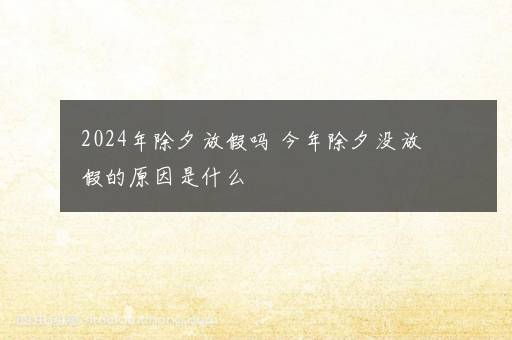 2024年除夕放假吗 今年除夕没放假的原因是什么