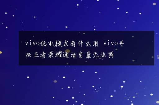 vivo低电模式有什么用  vivo手机王者荣耀通话音量无法调