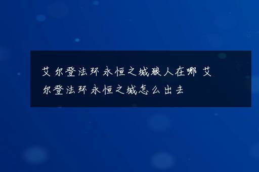 艾尔登法环永恒之城狼人在哪 艾尔登法环永恒之城怎么出去