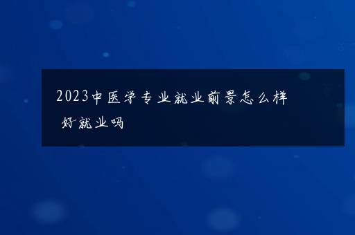 2023中医学专业就业前景怎么样 好就业吗