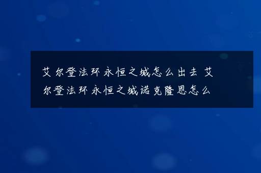 艾尔登法环永恒之城怎么出去 艾尔登法环永恒之城诺克隆恩怎么走