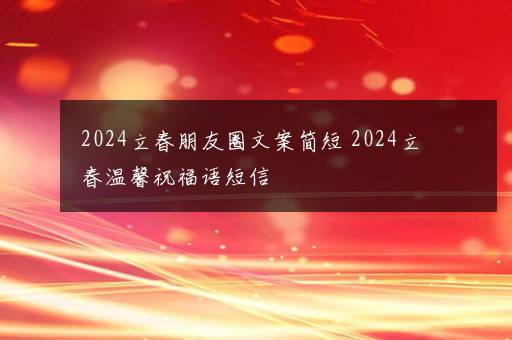 2024立春朋友圈文案简短 2024立春温馨祝福语短信