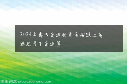 2024年春节高速收费是按照上高速还是下高速算