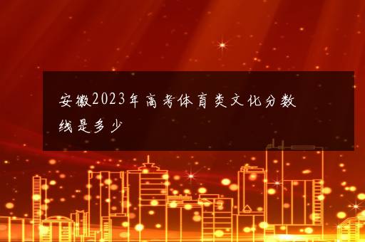 安徽2023年高考体育类文化分数线是多少