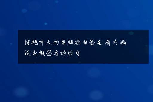 惊艳许久的高级短句签名 有内涵适合做签名的短句