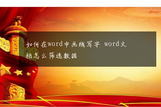 如何在word中画线写字  word文档怎么筛选数据