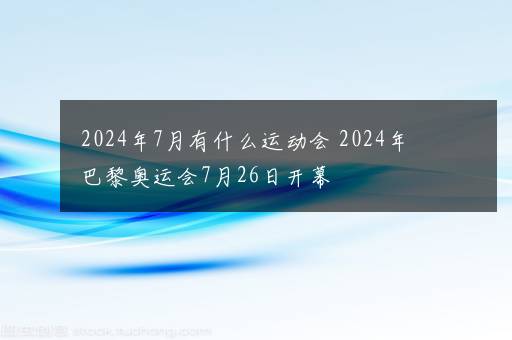 2024年7月有什么运动会 2024年巴黎奥运会7月26日开幕