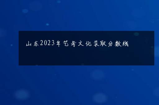 山东2023年艺考文化录取分数线