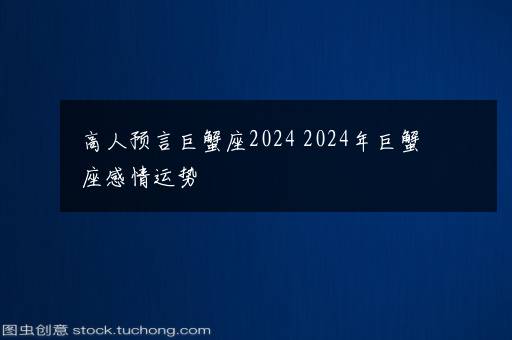 高人预言巨蟹座2024 2024年巨蟹座感情运势